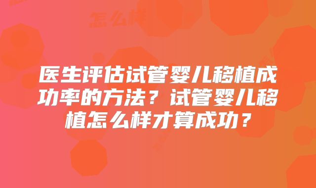 医生评估试管婴儿移植成功率的方法？试管婴儿移植怎么样才算成功？