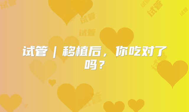 试管｜移植后，你吃对了吗？