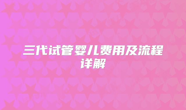 三代试管婴儿费用及流程详解