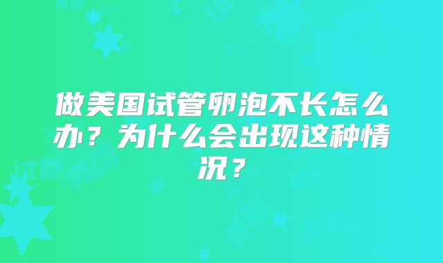 做美国试管卵泡不长怎么办?为什么会出现这种情况?