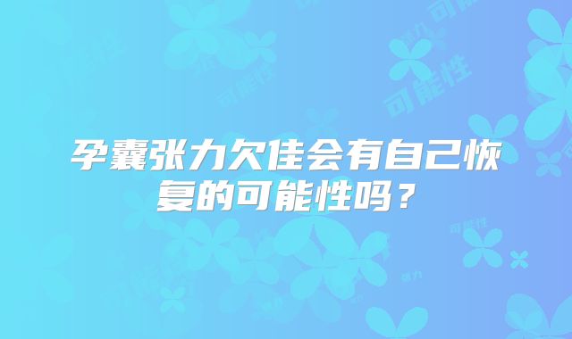 孕囊张力欠佳会有自己恢复的可能性吗?