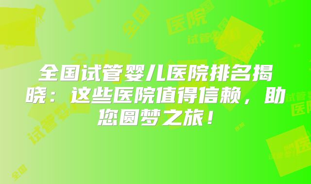 全国试管婴儿医院排名揭晓:这些医院值得信赖,助您圆梦之旅!