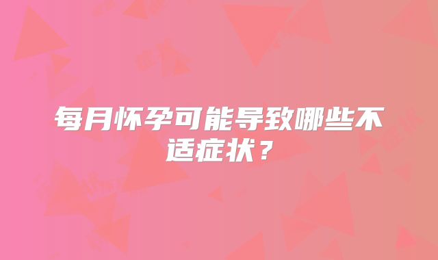 每月怀孕可能导致哪些不适症状?