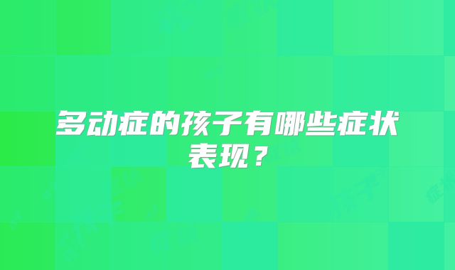 多动症的孩子有哪些症状表现？