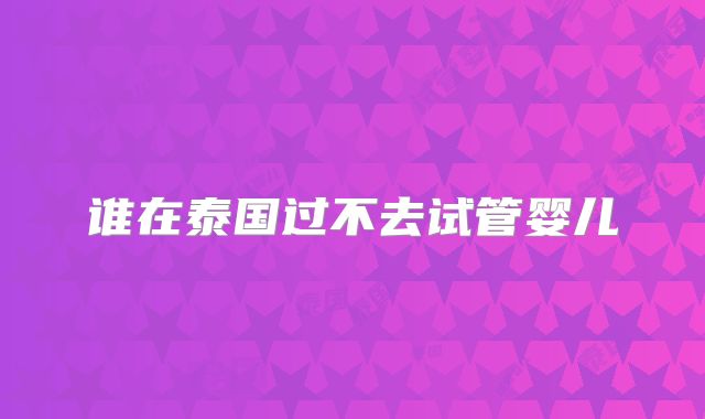 谁在泰国过不去试管婴儿