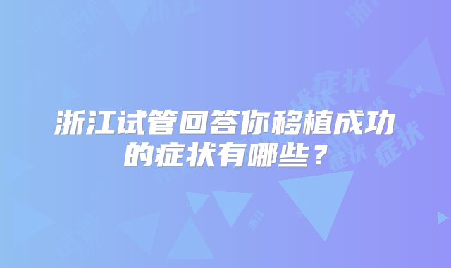浙江试管回答你移植成功的症状有哪些？