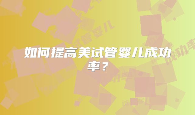 如何提高美试管婴儿成功率？