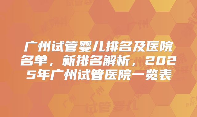 广州试管婴儿排名及医院名单，新排名解析，2025年广州试管医院一览表