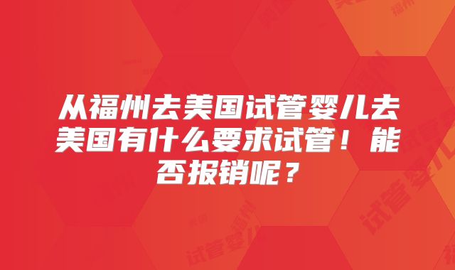 从福州去美国试管婴儿去美国有什么要求试管!能否报销呢?