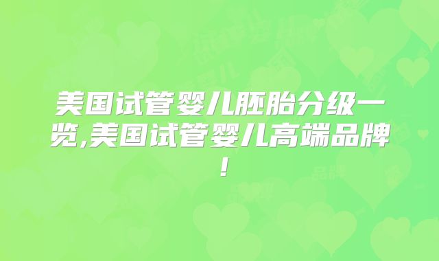 美国试管婴儿胚胎分级一览,美国试管婴儿高端品牌！