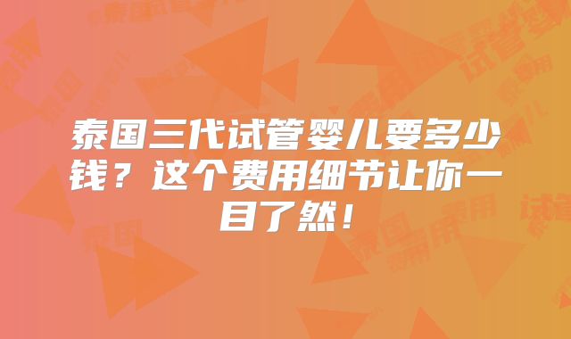 泰国三代试管婴儿要多少钱？这个费用细节让你一目了然！