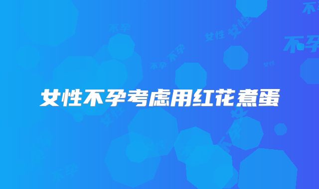 女性不孕考虑用红花煮蛋