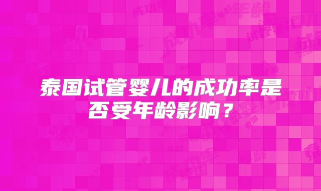 泰国试管婴儿的成功率是否受年龄影响？