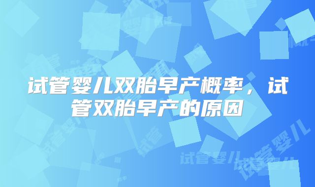 试管婴儿双胎早产概率，试管双胎早产的原因