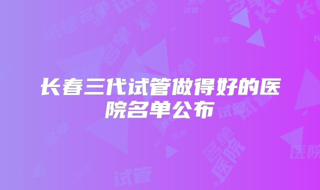 长春三代试管做得好的医院名单公布