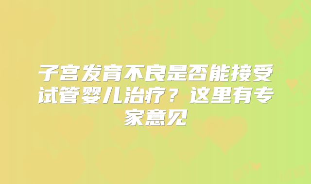 子宫发育不良是否能接受试管婴儿治疗？这里有专家意见