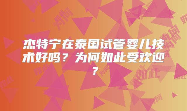 杰特宁在泰国试管婴儿技术好吗？为何如此受欢迎？