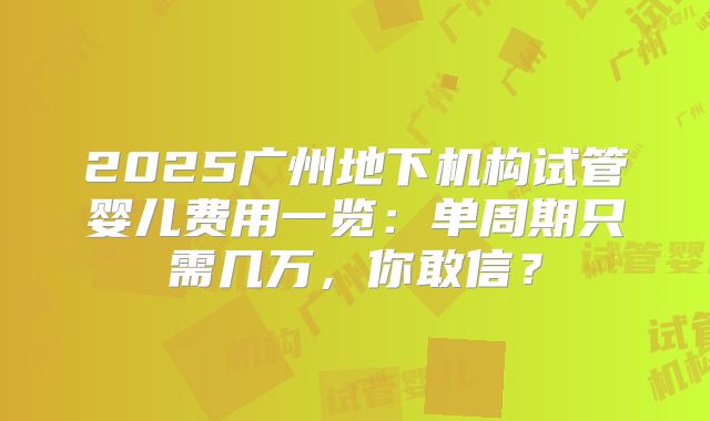 2025广州地下机构试管婴儿费用一览：单周期只需几万，你敢信？