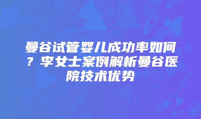 曼谷试管婴儿成功率如何？李女士案例解析曼谷医院技术优势