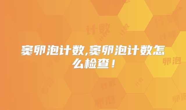 窦卵泡计数,窦卵泡计数怎么检查!