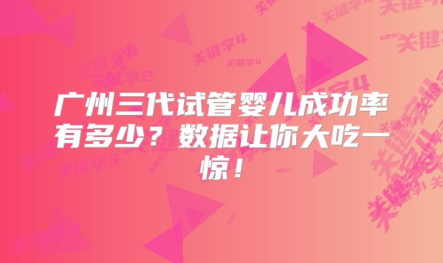 广州三代试管婴儿成功率有多少？数据让你大吃一惊！