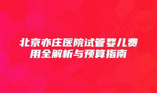 北京亦庄医院试管婴儿费用全解析与预算指南