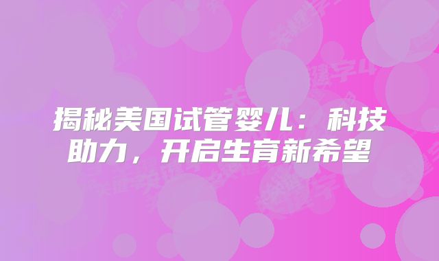 揭秘美国试管婴儿：科技助力，开启生育新希望