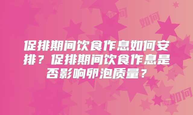 促排期间饮食作息如何安排？促排期间饮食作息是否影响卵泡质量？