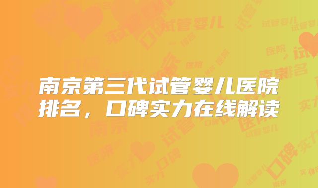 南京第三代试管婴儿医院排名，口碑实力在线解读