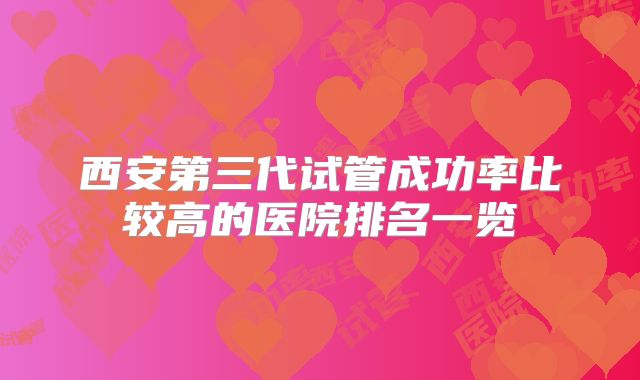 西安第三代试管成功率比较高的医院排名一览