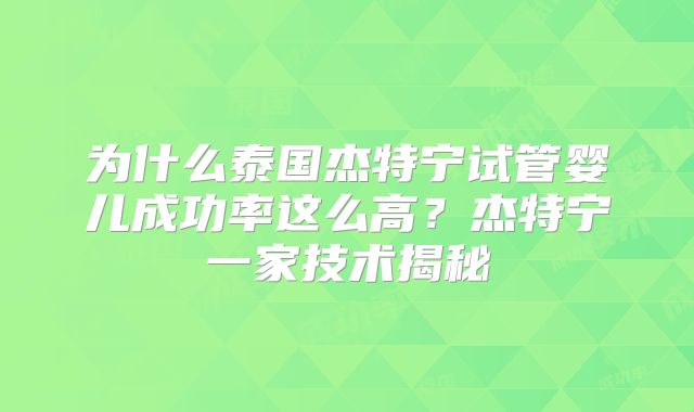 为什么泰国杰特宁试管婴儿成功率这么高？杰特宁一家技术揭秘