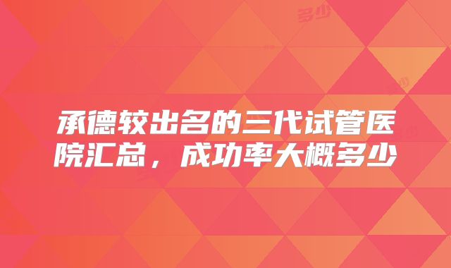 承德较出名的三代试管医院汇总，成功率大概多少