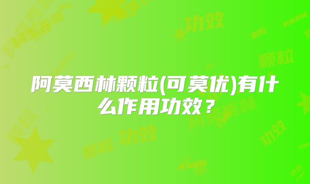 阿莫西林颗粒(可莫优)有什么作用功效?