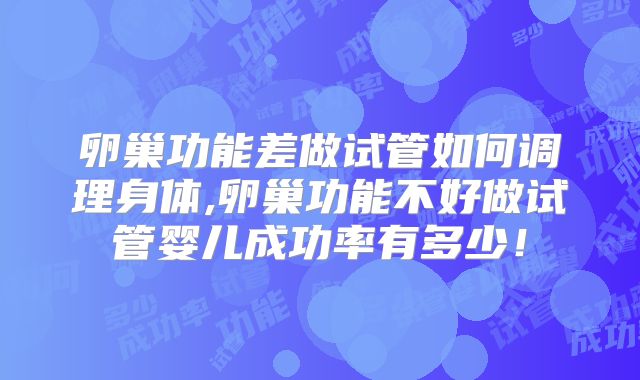卵巢功能差做试管如何调理身体,卵巢功能不好做试管婴儿成功率有多少！