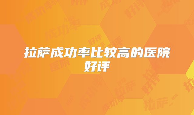 拉萨成功率比较高的医院好评