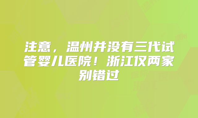 注意，温州并没有三代试管婴儿医院！浙江仅两家别错过