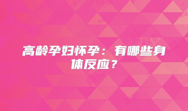 高龄孕妇怀孕：有哪些身体反应？