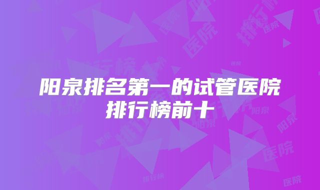 阳泉排名第一的试管医院排行榜前十