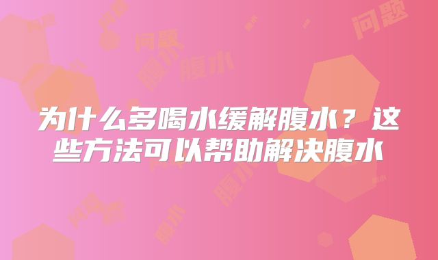 为什么多喝水缓解腹水？这些方法可以帮助解决腹水