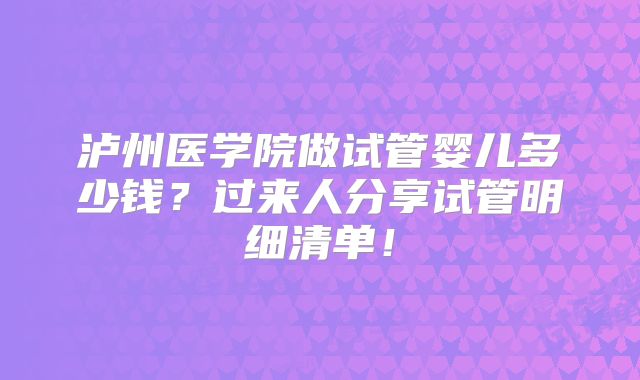 泸州医学院做试管婴儿多少钱?过来人分享试管明细清单!