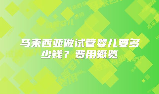 马来西亚做试管婴儿要多少钱？费用概览