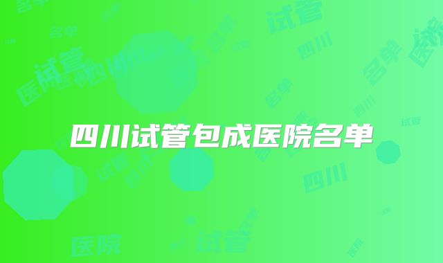 四川试管包成医院名单
