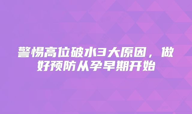 警惕高位破水3大原因,做好预防从孕早期开始