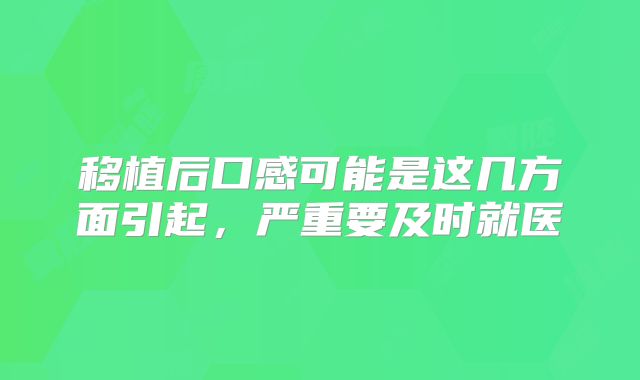 移植后口感可能是这几方面引起，严重要及时就医