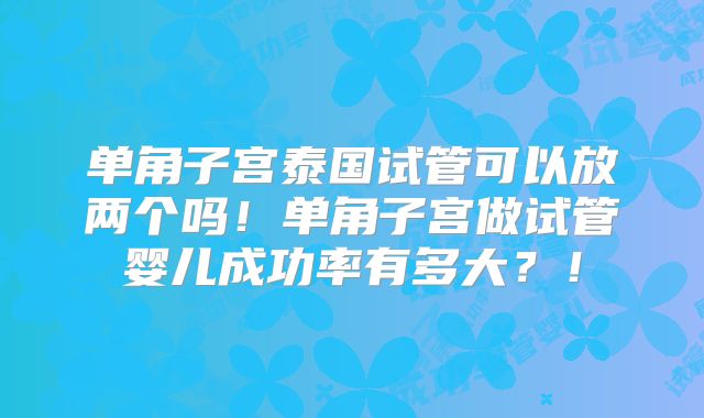 单角子宫泰国试管可以放两个吗！单角子宫做试管婴儿成功率有多大？！