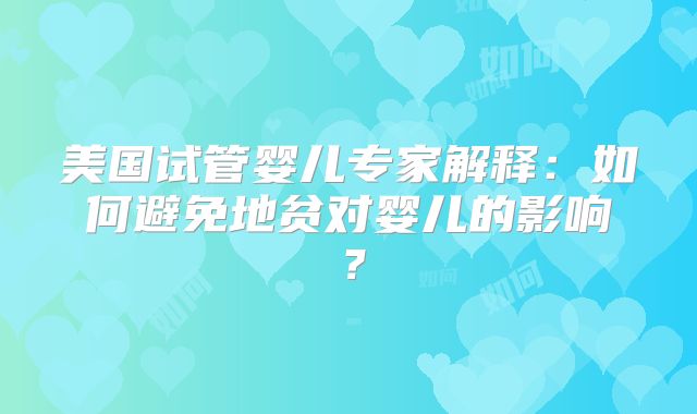 美国试管婴儿专家解释:如何避免地贫对婴儿的影响?