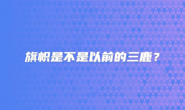 旗帜是不是以前的三鹿？