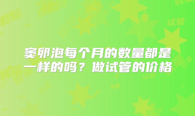 窦卵泡每个月的数量都是一样的吗？做试管的价格