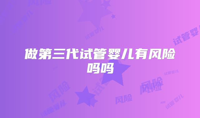 做第三代试管婴儿有风险吗吗