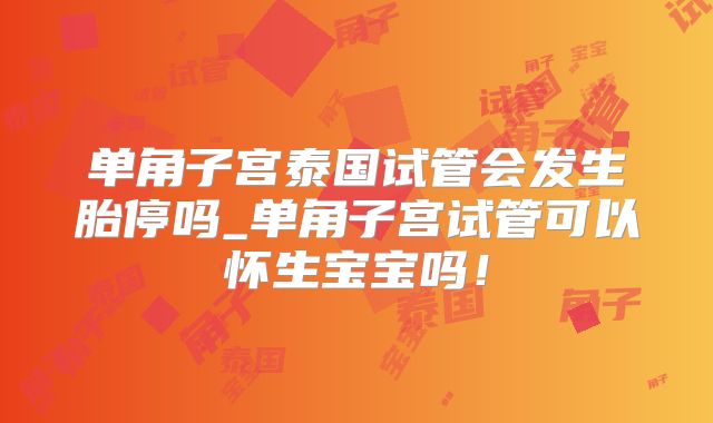 单角子宫泰国试管会发生胎停吗_单角子宫试管可以怀生宝宝吗！